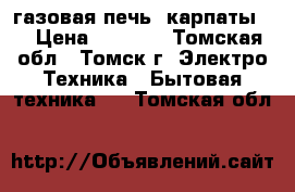 газовая печь  карпаты-4 › Цена ­ 2 000 - Томская обл., Томск г. Электро-Техника » Бытовая техника   . Томская обл.